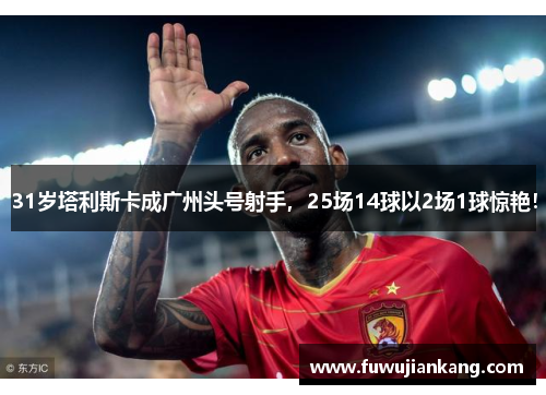 31岁塔利斯卡成广州头号射手，25场14球以2场1球惊艳！