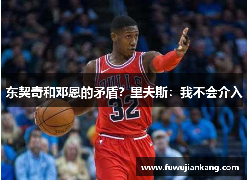 东契奇和邓恩的矛盾？里夫斯：我不会介入