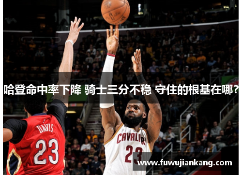 哈登命中率下降 骑士三分不稳 守住的根基在哪？